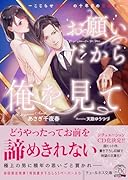 お願いだから俺を見て 〜こじらせ御曹司の十年目の懇願愛〜