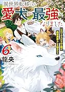 異世界転移したら愛犬が最強になりました 〜シルバーフェンリルと俺が異世界暮らしを始めたら〜 6