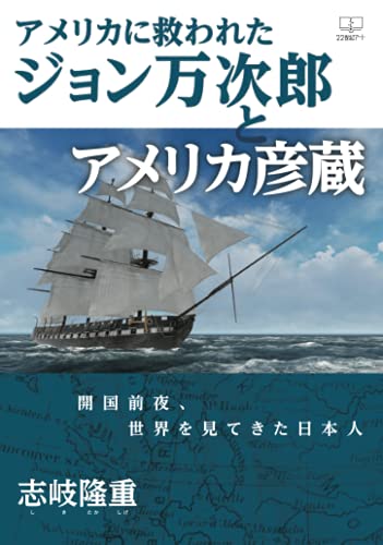 アメリカに救われたジョン万次郎とアメリカ彦蔵:開国前夜、世界を見てきた日本【POD】