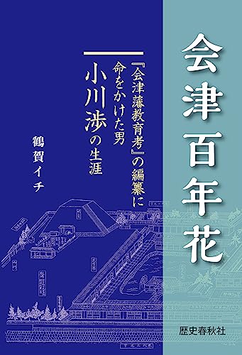 会津百年花 「会津藩教育考」の編纂に命をかけた男小川渉の生涯