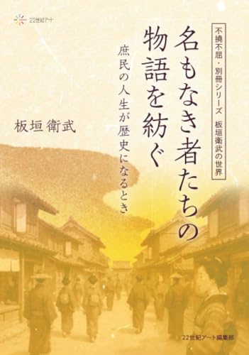 不撓不屈・別冊シリーズ 板垣衛武の世界:名もなき者たちの物語を紡ぐ─庶民の人生が歴史になるとき【POD】