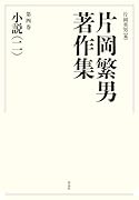 片岡繁男著作集 第四巻 小説（二）