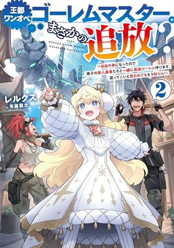 王都ワンオペゴーレムマスター。まさかの追放!?2〜自由の身になったので弟子の美人勇者たちと一緒に最強ゴーレム作ります。戻ってこいと言われてももう知らん!〜