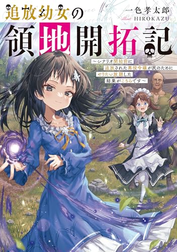 追放幼女の領地開拓記〜シナリオ開始前に追放された悪役令嬢が民のためにやりたい放題した結果がこちらです〜