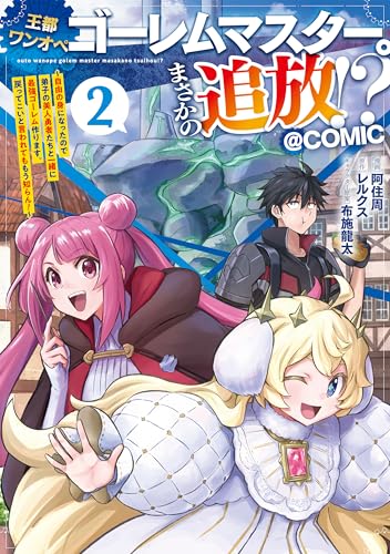王都ワンオペゴーレムマスター。まさかの追放！？～自由の身になったので弟子の美人勇者たちと一緒に最強ゴーレム作ります。戻ってこいと言われてももう知らん！～@COMIC 第2巻