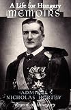 A Life For Hungary Memoirs Of Admiral Nicholas Horthy Regent Of Hungary