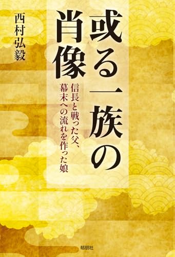 或る一族の肖像 -信長と戦った父、幕末への流れを作った娘ー
