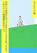川沿いで未来からやってきたというネコに会ったけど、これといって特別感はなかった。