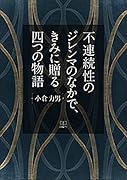 不連続性のジレンマのなかで、きみに贈る四つの物語