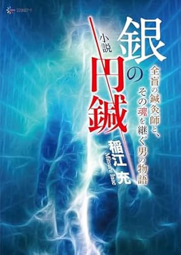 小説 銀の円鍼 全盲の鍼灸師と、その魂を継ぐ男の物語