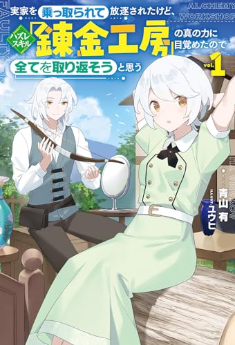 実家を乗っ取られて放逐されたけど、ハズレスキル「錬金工房」の真の力に目覚めたので全てを取り返そうと思う実家を乗っ取られて放逐されたけど、ハズレスキル「錬金工房」の真の力に目覚めたので全てを取り返そうと思う(1)