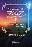 我が名はヨシュア 現代に舞い降りしジーザス・クライストがミロクの世を語る