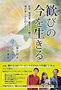 歓びの今を生きる 医学、物理学、霊学から観た　魂の来しかた行くすえ