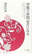 沖縄で新聞記者になる 本土出身記者たちが語る沖縄とジャーナリズム