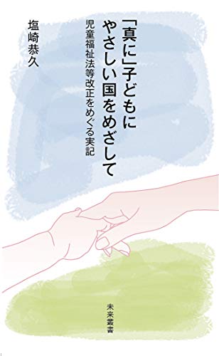 「真に」子どもにやさしい国をめざして 児童福祉法等改正をめぐる実記