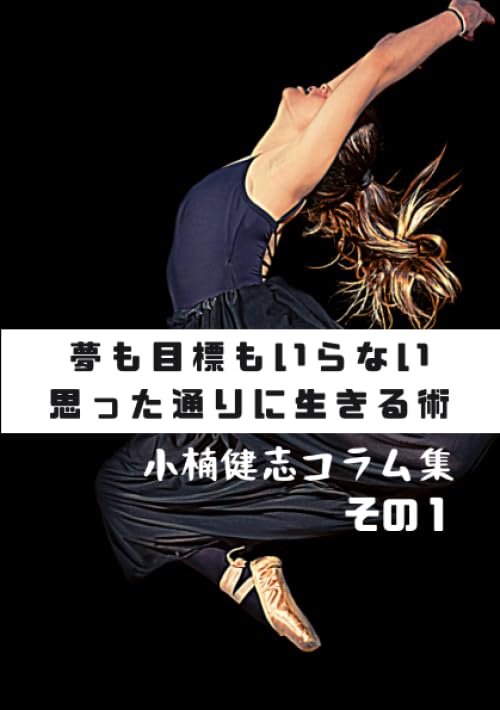 夢も目標もいらない思った通りに生きる術 小楠健志コラム集 その1【POD】