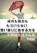 成功も努力ももういらない 思い通りに生きる方法: 小楠健志コラム集その2【POD】