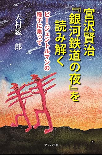 宮沢賢治「銀河鉄道の夜」を読み解く ビー・ジェントルマンの種子に乗って