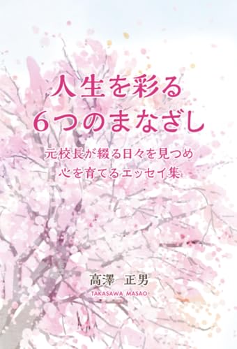   人生を彩る６つのまなざし ー元校長が綴る日々を見つめ心を育てるエッセイ集 