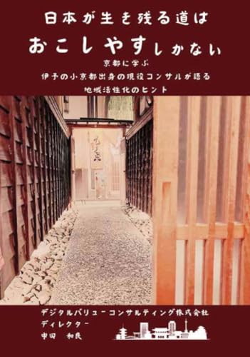日本が生き残る道はおこしやすしかない 〜京都に学ぶ。伊予の小京都出身の現役コンサルが語る 地域活性化のヒント〜【POD】