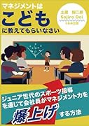 マネジメントは子どもに教えてもらいなさい:ジュニア世代のスポーツ指導を通じて会社員がマネジメント力を爆上げする方法【POD】