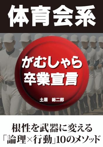 体育会系がむしゃら卒業宣言 〜根性を武器に変える「論理×行動」10のメソッド〜【POD】