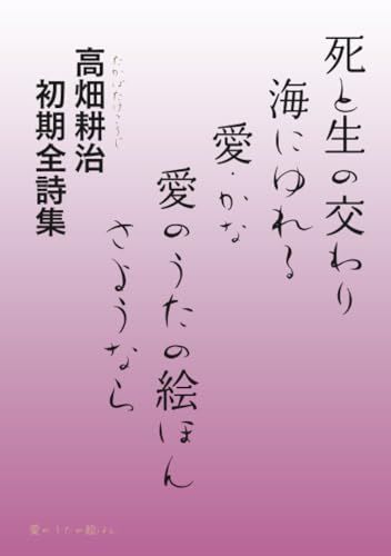   死と生の交わり・海にゆれる・愛（かな）・愛のうたの絵ほん・さようなら 高畑耕治 初期全詩集 