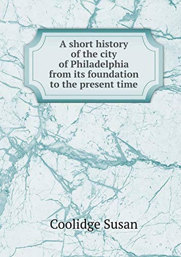 A Short History of the City of Philadelphia from Its Foundation to the Present Time book cover