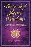 The Book Of Secret Wisdom The Prophetic Record Of Human Destiny And Evolution
