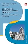 La democracia republicana en Cuba, 1940-1952. Actores, reglas y estrategias electorales