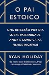 O pai estoico. Uma reflexao por dia sobre paternidade amor e como criar filhos incriveis (Em Portugues do Brasil)