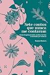 Sete contos que nunca me contaram: contos de fadas pensandos, ouvidos, escritos e recontados por mulheres