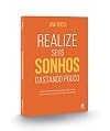 Realize seus sonhos gastando pouco: como o minimalismo pode ajudar você a economizar e conquistar tudo o que deseja
