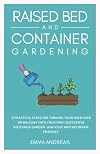 Raised Bed and Container Gardening: 9 Practical Steps For Turning Your Backyard or Balcony Into Your First Successful Vegetable Garden. Low-Cost and Beginner-Friendly