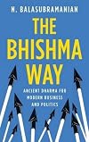 The Bhishma Way: Ancient Dharma for Modern Business and Politics