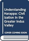 Understanding Harappa: Civilization in the Greater Indus Valley