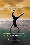 Breaking Free of Nehru: Let`s Unleash India !