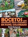 Bocetos con bolígrafo, tinta y acuarela en papel coloreado: Aprende a dibujar y pintar paso a paso ilustraciones impresionantes con 10 ejercicios (Spanish Edition)