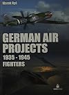 German Fighter Projects 1935 - 1945: A Complete History of Might-Have-Been German Air Force Fighter Projects