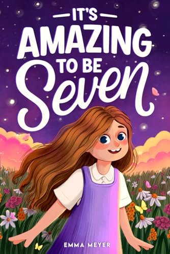 It's Amazing To Be Seven: An Inspiring Beginner Chapter Book for 7-Year-Old Girls about Self-Confidence, Friendship, and Inner Strength (Motivational Gifts for Girls)