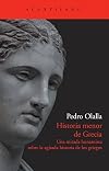 Historia menor de Grecia : una mirada humanista sobre la agitada historia de los griegos