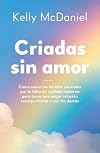 Criadas sin amor: C&oacute;mo sanar las heridas causadas por la falta de cuidado materno para tener una mejor relaci&oacute;n contigo misma y con los dem&aacute;s (Spanish Edition)