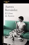 El libro de Aurora. Textos, conversaciones y notas de Aurora Bernárdez
