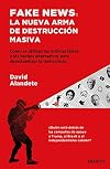 Fake news : la nueva arma de destrucción masiva : cómo se utilizan las noticias falsas y los hechos alternativos para desestabilizar la democracia