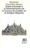 Sobre el Estado y la administraci&oacute;n de la Corona de Castilla en el Antiguo R&eacute;gimen : las comunidades de Castilla y otros estudios