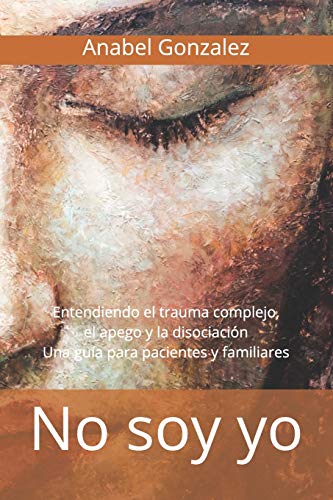 No soy yo. Entendiendo el trauma complejo, el apego y la disociación: Una guía para pacientes