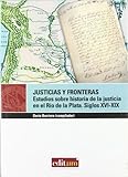 Justicia Y Fronteras Estudios Sobre La Historia De La Justicia En El Rio De Laplata Siglos Xvixix