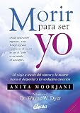 Morir Para Ser Yo Mi Viaje A Travs Del Cncer Y La Muerte Hasta El Despertar Y La Verdadera Curacin