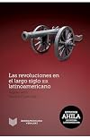 Las revoluciones en el largo siglo XIX latinoamericano