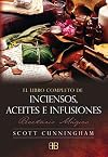 El libro completo de inciensos, aceites e infusiones: Recetario mágico